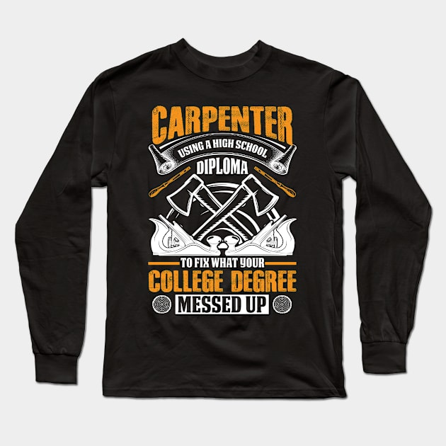 Carpenter Using A High School Diploma to Fix What Your College Degree Messed Up Long Sleeve T-Shirt by ProArts